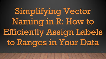 Simplifying Vector Naming in R: How to Efficiently Assign Labels to Ranges in Your Data