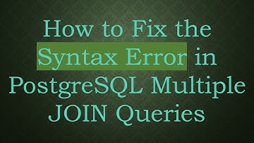 How to Fix the Syntax Error in PostgreSQL Multiple JOIN Queries