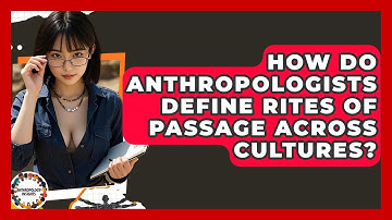 How Do Anthropologists Define Rites Of Passage Across Cultures? - Anthropology Insights