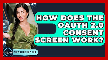 How Does The OAuth 2.0 Consent Screen Work? - Server Logic Simplified