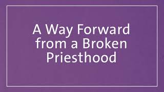 A Recipe for Disaster - A Way Forward from a Broken Priesthood