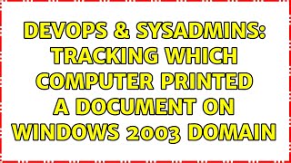 DevOps & SysAdmins: Tracking which computer printed a document on Windows 2003 domain