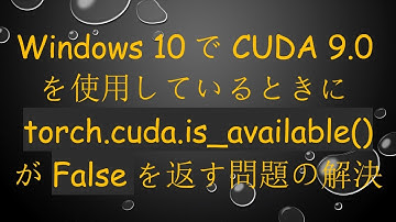 Windows 10でCUDA 9.0を使用しているときにtorch.cuda.is_available()がFalseを返す問題の解決