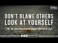 Look at yourself and stop blaming others  by sh abu khadeejah abdulwhid  