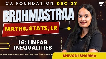 L6: Linear Inequalities | Maths, Stats, LR | Brahmastraa Series CA Foundation Dec23 | Shivani Sharma