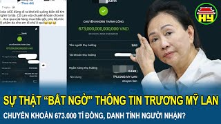 Sự thật “bất ngờ” thông tin Trương Mỹ Lan chuyển khoản 673.000 tỉ đồng, danh tính người nhận?