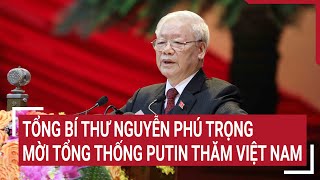 Tổng Bí thư Nguyễn Phú Trọng mời Tổng thống Putin thăm Việt Nam | Tin nóng