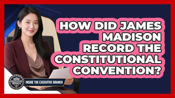 How Did James Madison Record The Constitutional Convention? - Inside the Executive Branch