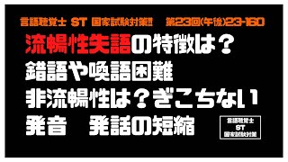 言語聴覚士(ST)国家試験対策【23-160】流暢性失語の特徴は？錯語や喚語困難　非流暢性失語は？ぎこちない発音　発話の短縮　高次脳機能障害