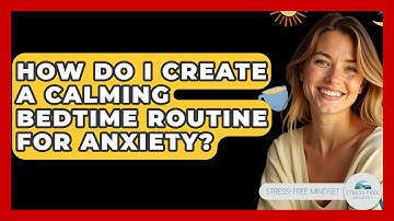 How Do I Create A Calming Bedtime Routine For Anxiety? - Stress Free Mindset