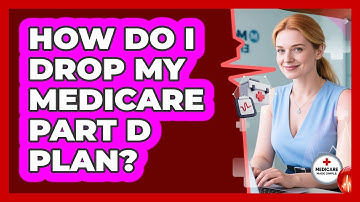How Do I Drop My Medicare Part D Plan?