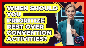 When Should You Prioritize Rest Over Convention Activities?