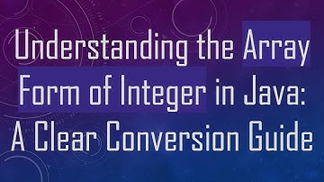 Understanding the Array Form of Integer in Java: A Clear Conversion Guide