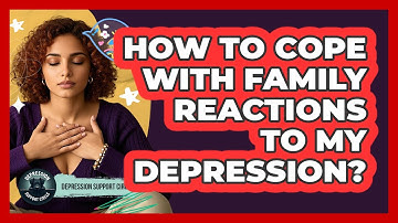 How to Cope with Family Reactions to My Depression?