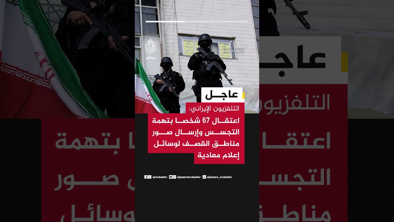 التلفزيون الإيراني: اعتقال 67 شخصا بتهمة التجسس وإرسال صور مناطق القصف لوسائل إعلام معادية