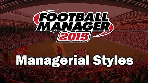 Football Manager 2015 For Beginners - Managerial Styles
