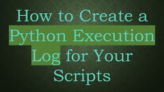 How to Create a Python Execution Log for Your Scripts