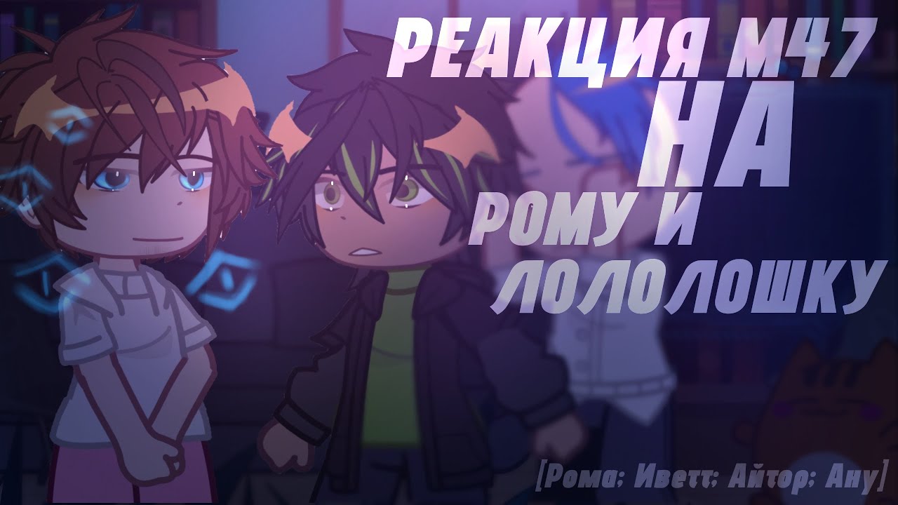 Реакция М47 на Рому и Лололошку [Мастерская47] [Рома, Айтор, Иветт, Ану]
