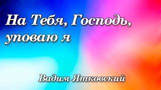 Video thumbnail of "42. На Тебя Господь уповаю я - Вадим Ятковский"