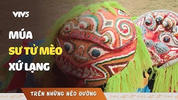 Khám phá điệu múa Sư tử mèo xứ Lạng | TRÊN NHỮNG NẺO ĐƯỜNG | VTV5