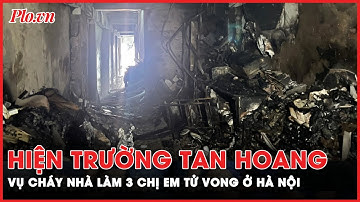 Hiện trường vụ cháy nhà 6 tầng khiến 3 người tử vong ở Hà Nội  | PLO