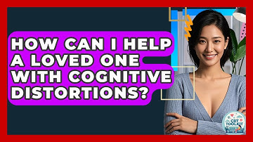 How Can I Help A Loved One With Cognitive Distortions? - CBT Toolkit