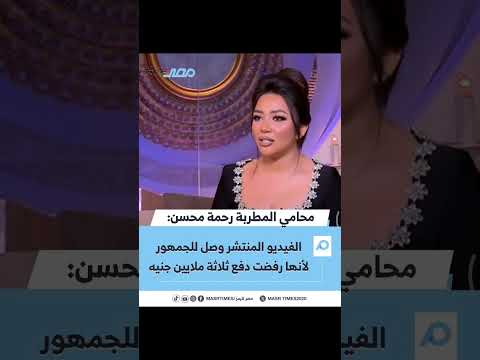 محامي المطربة رحمة محسن الفيديو المنتشر وصل للجمهور لأنها رفضت دفع ثلاثة ملايين جنيه