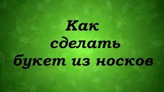 DIY Делаем букет из носков - Надежда Азаматова DIY Делаем букет из носков - Надежда Азаматова
