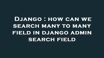 Django : how can we search many to many field in django admin search field