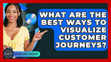 What Are The Best Ways To Visualize Customer Journeys? - Customer First Leadership