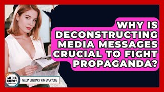 Why Is Deconstructing Media Messages Crucial To Fight Propaganda - Media Literacy For Everyone