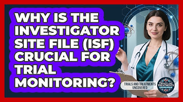 Why Is The Investigator Site File (ISF) Crucial For Trial Monitoring?