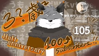 【誕生日&活動半年&登録者数三桁突入】デビュー配信から半年経ちました！まとめて記念配信しちゃお🦊【津久井ランテ/ケモノVtuber】