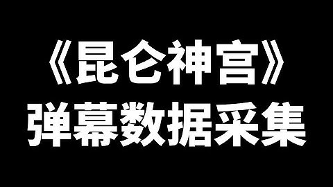 Python爬取腾讯视频《昆仑神宫》弹幕数据