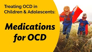Treating OCD in Children & Adolescents: Medications for OCD