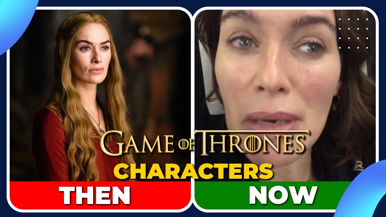 Game of Thrones Characters Then and Now