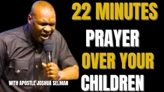 22 MINUTES PRAYER OVER YOUR CHILDREN – NO MORE ATTACKS!   Apostle Joshua Selman #propheticprayers 