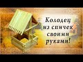 Колодец из спичек своими руками!