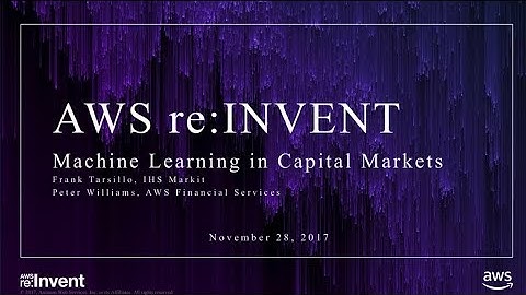 AWS re:Invent 2017: GPS: Machine Learning in Capital Markets (GPSTEC305)