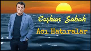 Coşkun Sabah - Acı Hatıralar