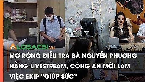 Công An Mời Làm Việc Ekip GIÚP SỨC Cho Bà Nguyễn Phương Hằng Livestream, Mở Rộng ĐIều Tra Vụ Án