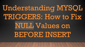 Understanding MYSQL TRIGGERS: How to Fix NULL Values on BEFORE INSERT