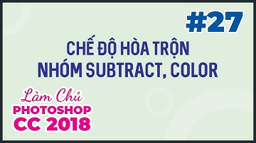Bài 27: Chế Độ Hòa Trộn: Nhóm Subtract và Color | Làm Chủ Photoshop CC 2018
