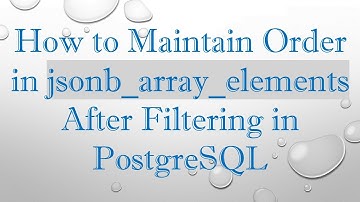 How to Maintain Order in jsonb_array_elements After Filtering in PostgreSQL