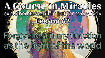 Lesson 62: Forgiveness is my function as the light of the world. ACIM (explained to a child)