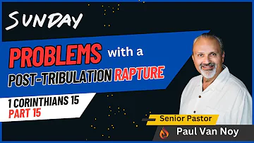 Problems With A Post-Tribulation Rapture | Pastor Paul Van Noy | 05/05/24 LIVE