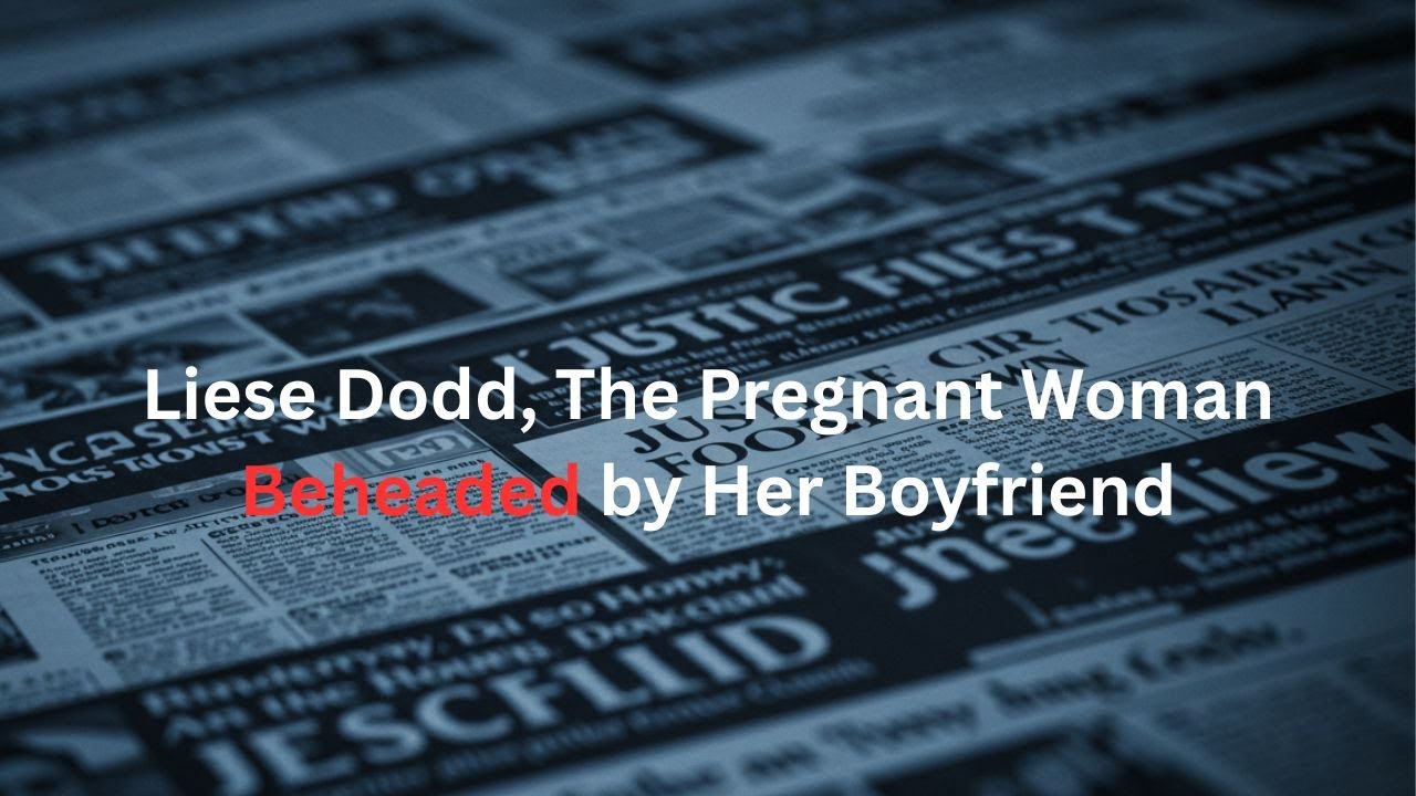 Liese Dodd — The Pregnant Woman Beheaded by Her Boyfriend