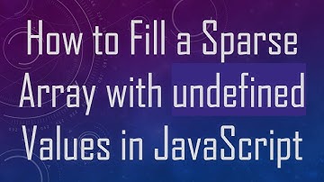 How to Fill a Sparse Array with undefined Values in JavaScript