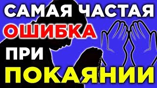 Самая частая ошибка при покаянии