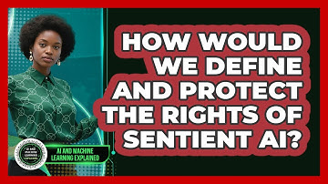 How Would We Define And Protect The Rights Of Sentient AI? - AI and Machine Learning Explained